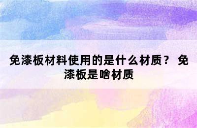 免漆板材料使用的是什么材质？ 免漆板是啥材质